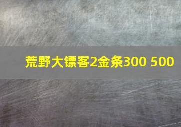 荒野大镖客2金条300 500